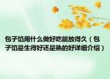 包子馅用什么做好吃能放得久（包子馅是生得好还是熟的好详细介绍）
