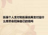 医保个人支付和医保统筹支付是什么意思会扣掉自已的钱吗