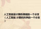 人工智能是计算机领域的一个分支（人工智能 计算机科学的一个分支）