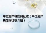 单位房产税如何征收（单位房产税如何征收介绍）