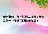 新房装修一年孕妇可以住吗（新房装修一年孕妇可以住吗介绍）