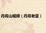 丹霞山视频（丹霞老雷）