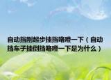 自动挡刚起步挂挡咯噔一下（自动挡车子挂倒挡咯噔一下是为什么）