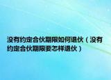 没有约定合伙期限如何退伙（没有约定合伙期限要怎样退伙）