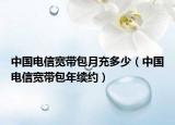 中国电信宽带包月充多少（中国电信宽带包年续约）