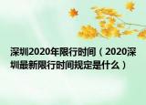 深圳2020年限行时间（2020深圳最新限行时间规定是什么）