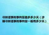 寻衅滋事刑事拘留最多多少天（涉嫌寻衅滋事刑事拘留一般有多少天）