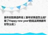 新年好的英语咋说（新年好英语怎么说?除了Happy new year!的说法其他新年好怎么说）