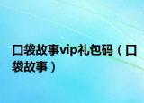 口袋故事vip礼包码（口袋故事）