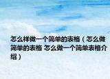怎么样做一个简单的表格（怎么做简单的表格 怎么做一个简单表格介绍）