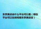 东京奥运会什么平台可以看（哪些平台可以在线观看东京奥运会）