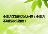 全责方不赔钱怎么处理（全责方不赔钱怎么治他）