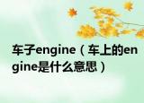 车子engine（车上的engine是什么意思）