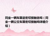 同坐一辆车算是密切接触者吗（同坐一辆公交车算密切接触吗详细介绍）