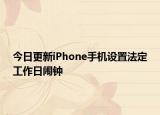 今日更新iPhone手机设置法定工作日闹钟