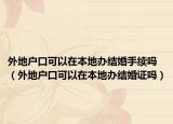 外地户口可以在本地办结婚手续吗（外地户口可以在本地办结婚证吗）