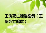 工伤死亡赔偿案例（工伤死亡赔偿）