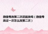 微信号改第二次还能改吗（微信号改过一次怎么改第二次）