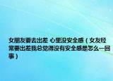 女朋友要去出差 心里没安全感（女友经常要出差我总觉得没有安全感是怎么一回事）