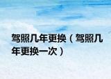 驾照几年更换（驾照几年更换一次）