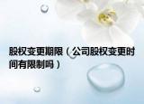 股权变更期限（公司股权变更时间有限制吗）