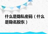 什么是隐私密码（什么是隐名股东）