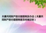 夫妻共同财产的分割原则及办法（夫妻共同财产的分割原则是怎样规定的）