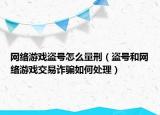网络游戏盗号怎么量刑（盗号和网络游戏交易诈骗如何处理）