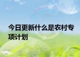 今日更新什么是农村专项计划
