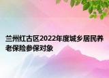 兰州红古区2022年度城乡居民养老保险参保对象