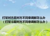 打架对方后对方不同意调解怎么办（打架斗殴对方不同意调解怎么办）