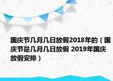 国庆节几月几日放假2018年的（国庆节是几月几日放假 2019年国庆放假安排）