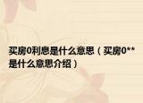 买房0利息是什么意思（买房0**是什么意思介绍）