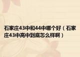 石家庄43中和44中哪个好（石家庄43中高中到底怎么样啊）