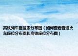 高铁列车座位表分布图（如何查看普通火车座位分布图和高铁座位分布图）