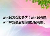 win10怎么改分区（win10分区,win10安装后如何做分区调整）