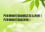 汽车转向灯自动回正怎么关闭（汽车转向灯自动关吗）
