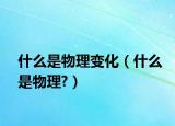 什么是物理变化（什么是物理?）