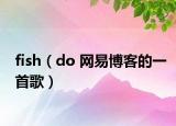 fish（do 网易博客的一首歌）