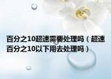 百分之10超速需要处理吗（超速百分之10以下用去处理吗）