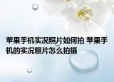 苹果手机实况照片如何拍 苹果手机的实况照片怎么拍摄