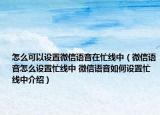 怎么可以设置微信语音在忙线中（微信语音怎么设置忙线中 微信语音如何设置忙线中介绍）