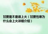 甘蔗是不是很上火（甘蔗性寒为什么会上火详细介绍）