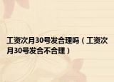工资次月30号发合理吗（工资次月30号发合不合理）