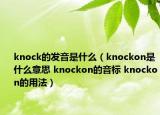 knock的发音是什么（knockon是什么意思 knockon的音标 knockon的用法）