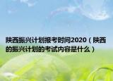陕西振兴计划报考时间2020（陕西的振兴计划的考试内容是什么）