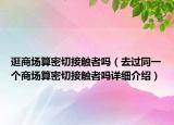 逛商场算密切接触者吗（去过同一个商场算密切接触者吗详细介绍）