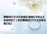 健康吗打卡14天变绿码,继续打卡怎么又变成灰码了（灰色健康码打卡几天变绿详细介绍）