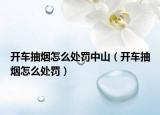 开车抽烟怎么处罚中山（开车抽烟怎么处罚）