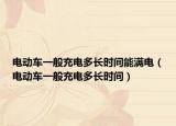 电动车一般充电多长时间能满电（电动车一般充电多长时间）